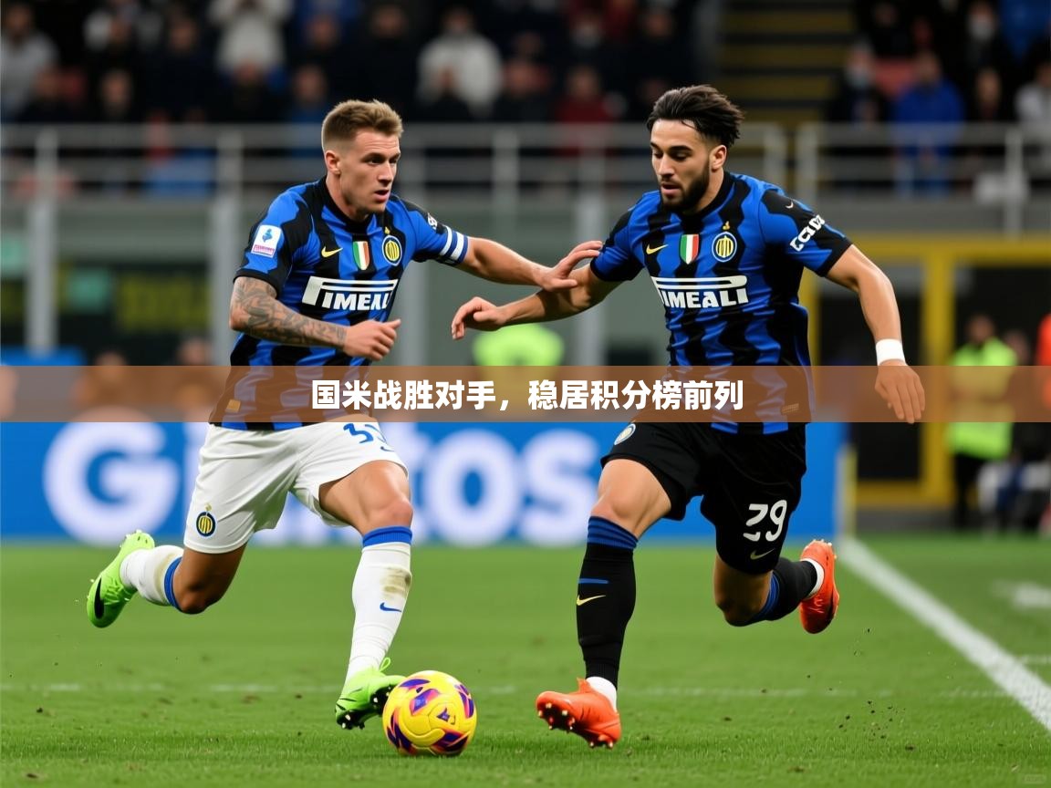 国米战胜对手,稳居积分榜前列 国米战胜对手,稳居积分榜前列