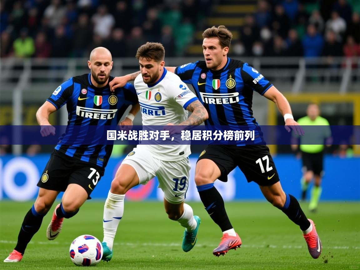 国米战胜对手,稳居积分榜前列 国米战胜对手,稳居积分榜前列
