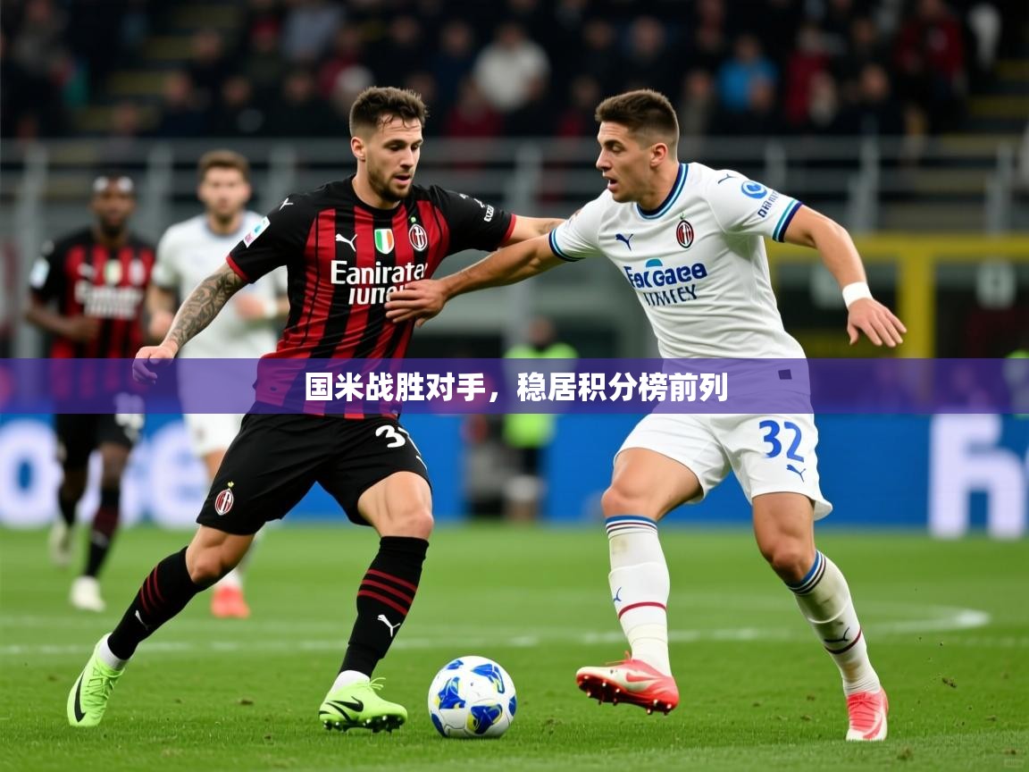国米战胜对手,稳居积分榜前列 国米战胜对手,稳居积分榜前列