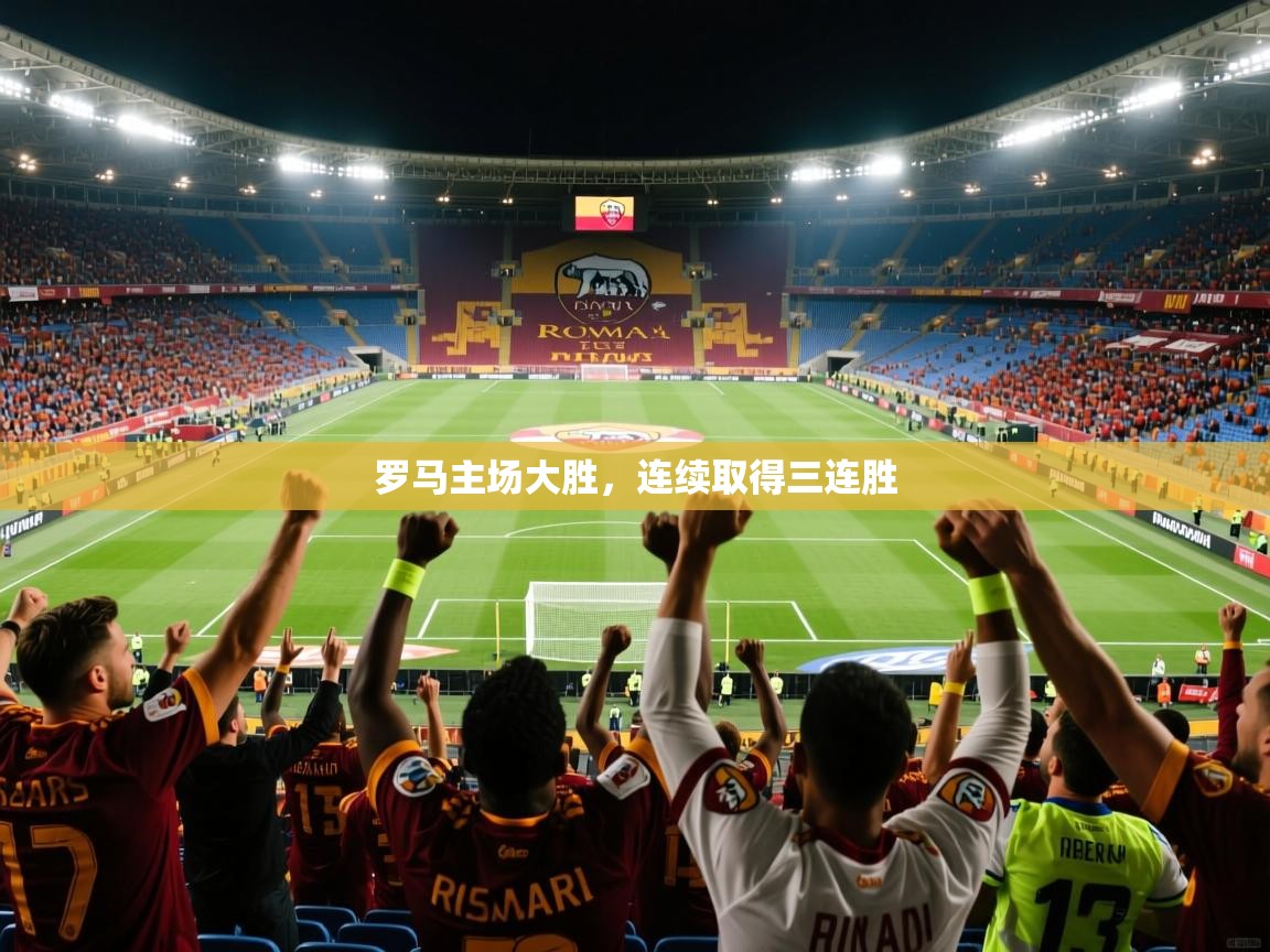 罗马主场大胜,连续取得三连胜 罗马主场大胜,连续取得三连胜