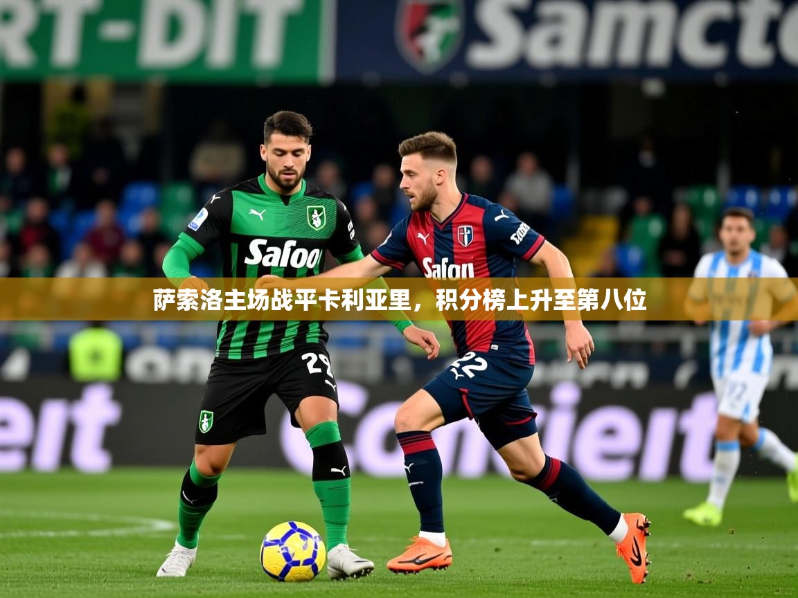萨索洛主场战平卡利亚里,积分榜上升至第八位 萨索洛主场战平卡利亚里,积分榜上升至第八位