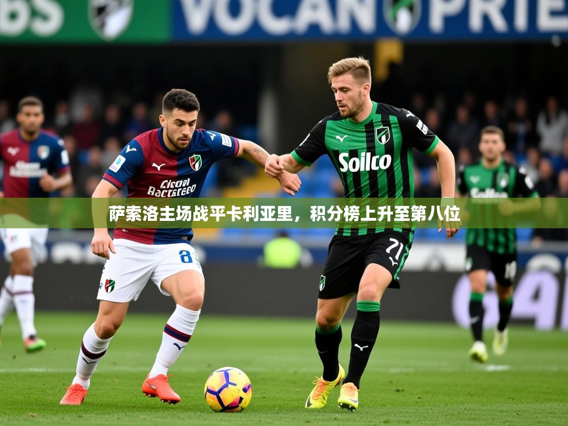 萨索洛主场战平卡利亚里,积分榜上升至第八位 萨索洛主场战平卡利亚里,积分榜上升至第八位