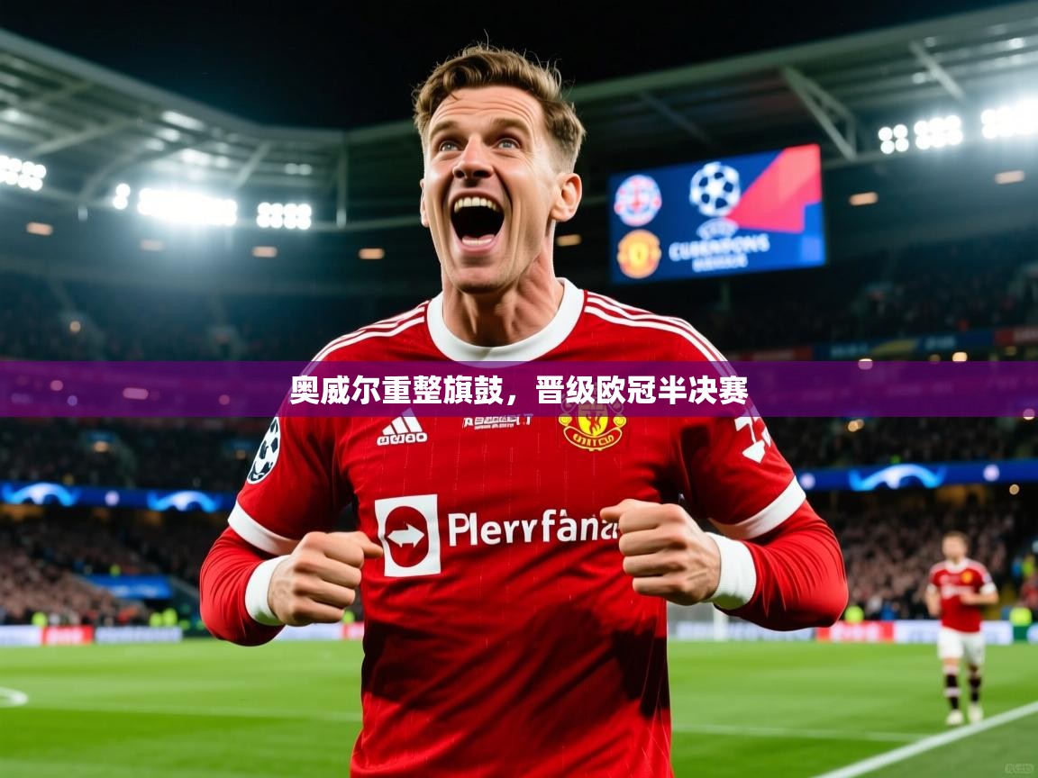 奥威尔重整旗鼓,晋级欧冠半决赛 奥威尔重整旗鼓,晋级欧冠半决赛