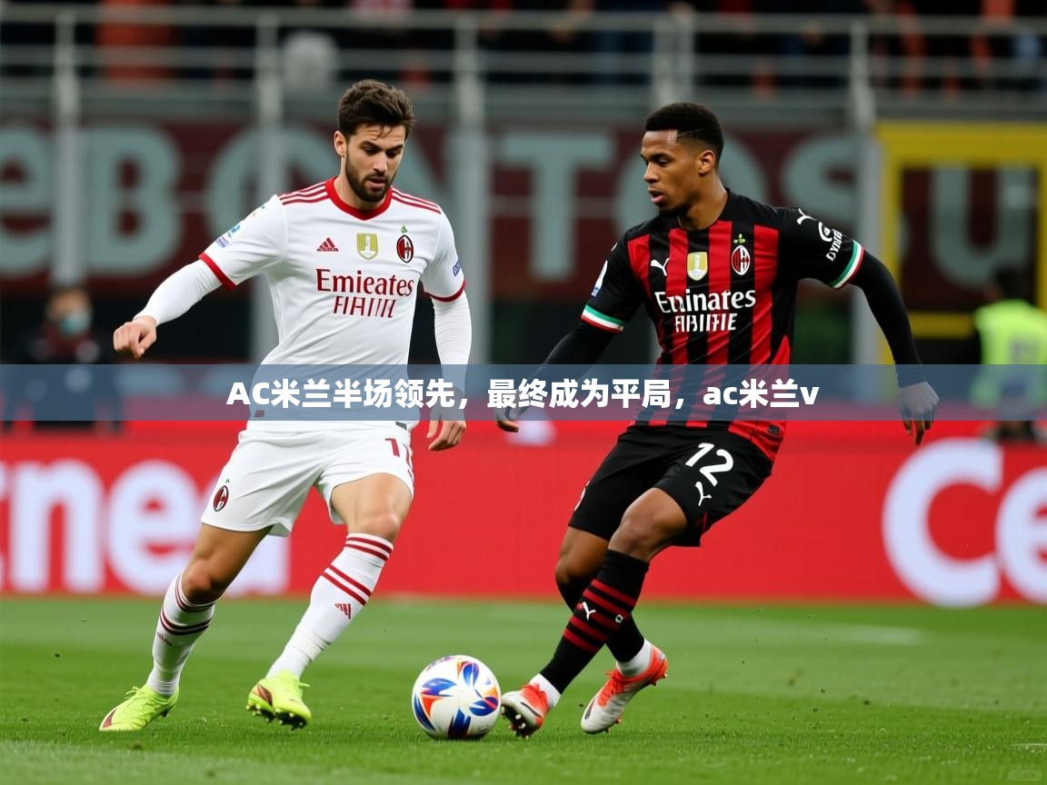 AC米兰半场领先,最终成为平局,ac米兰v AC米兰半场领先,最终成为平局,ac米兰v