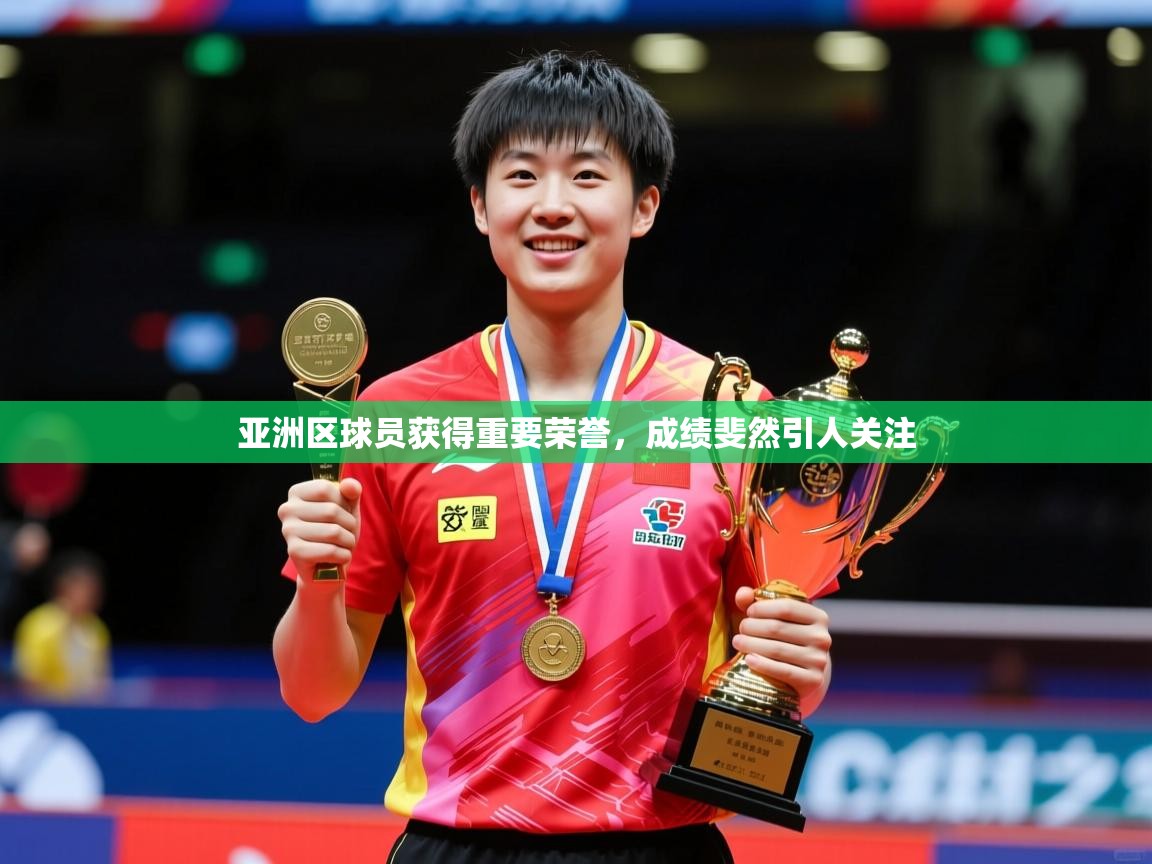 亚洲区球员获得重要荣誉,成绩斐然引人关注 亚洲区球员获得重要荣誉,成绩斐然引人关注
