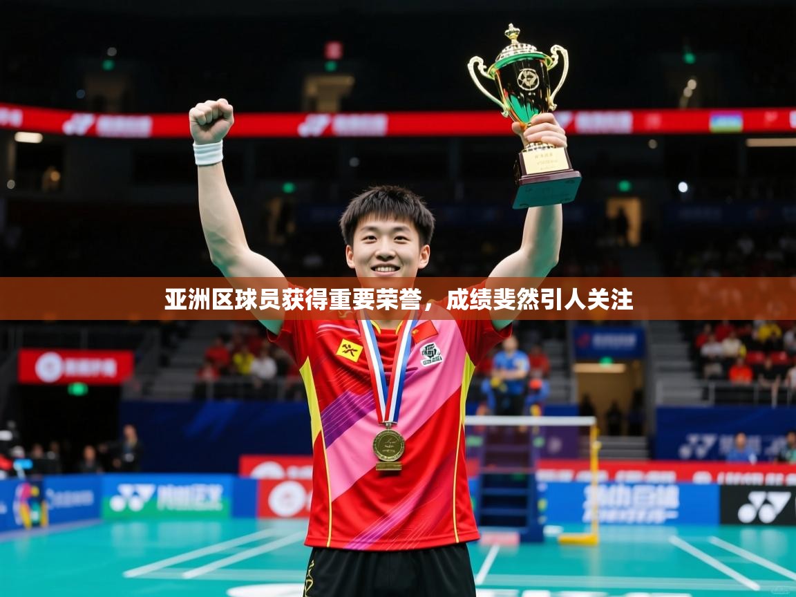亚洲区球员获得重要荣誉,成绩斐然引人关注 亚洲区球员获得重要荣誉,成绩斐然引人关注