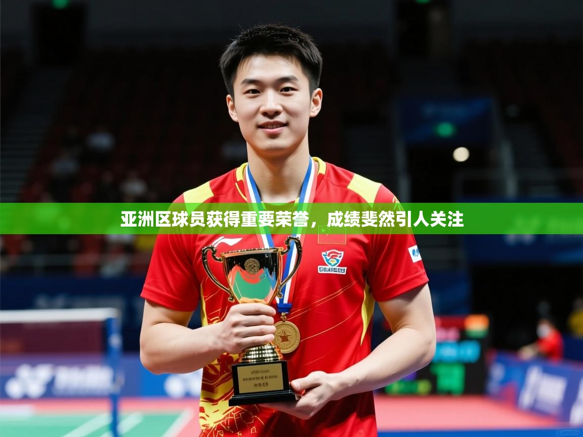 亚洲区球员获得重要荣誉,成绩斐然引人关注 亚洲区球员获得重要荣誉,成绩斐然引人关注