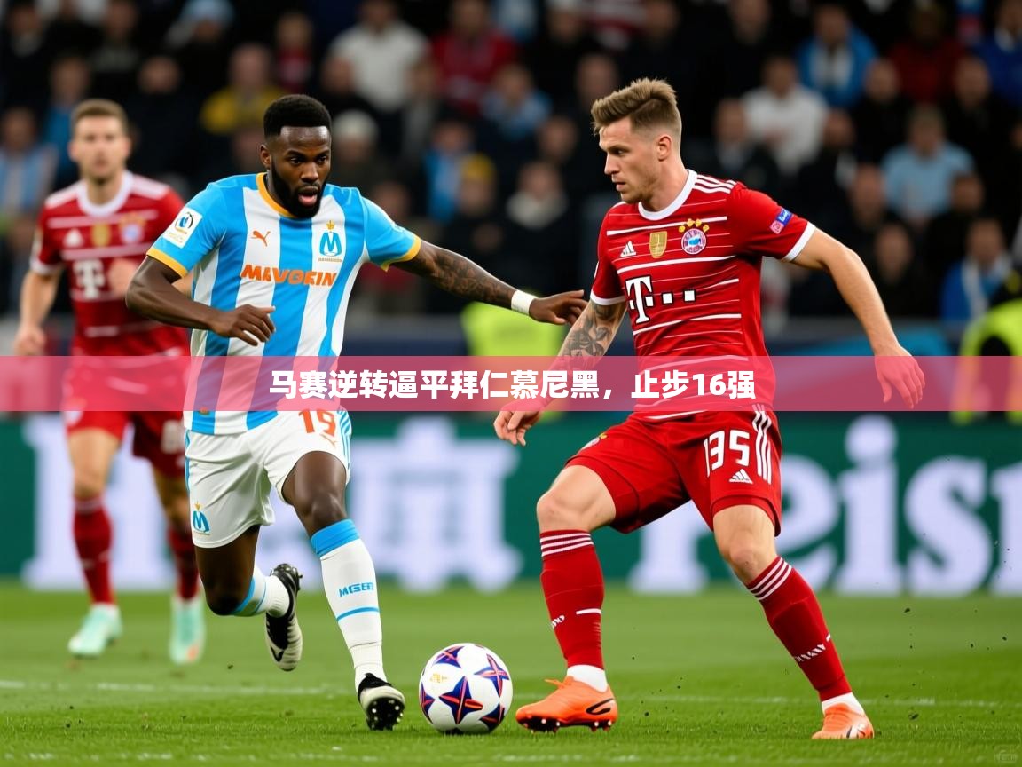 马赛逆转逼平拜仁慕尼黑，止步16强