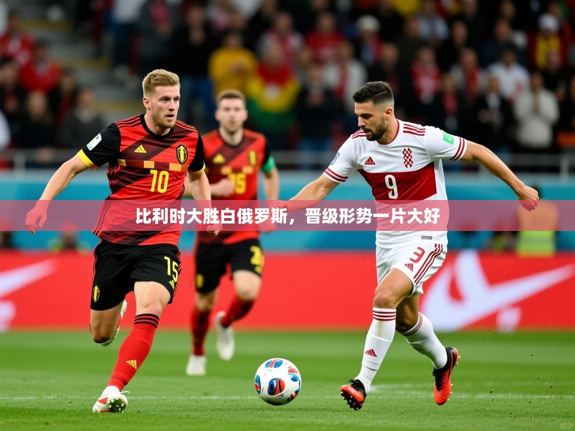 比利时大胜白俄罗斯，晋级形势一片大好